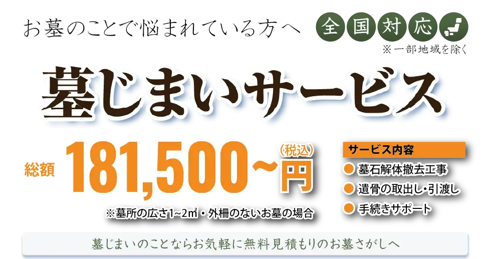 お墓のことで悩まれている方へ 全国対応 墓じまいサービス 墓じまいが 総額 181,500(税込)~円 墓じまいのことならお気軽に無料見積もりのお墓さがしへ