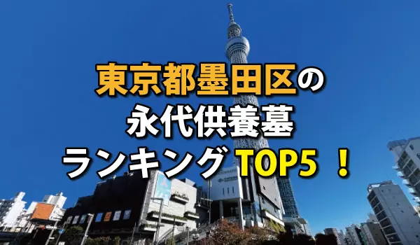 墨田区の永代供養墓人気ランキングTOP5！お墓の費用・資料請求