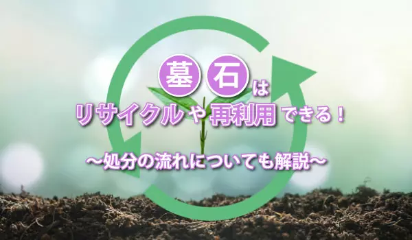 墓石はリサイクルや再利用できる！処理の流れについても解説