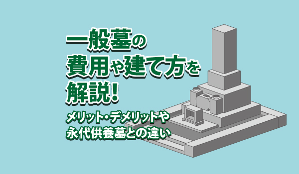 一般墓の費用や建て方を解説!メリット・デメリットや永代供養墓との違い